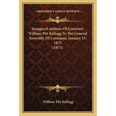Inaugural Address Of Governor William Pitt Kellogg To The General Assembly Of Louisiana January 13 ... Paperback, Kessinger Publishing