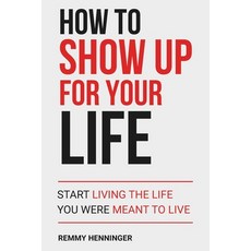 (영문도서)How to Show Up for Your Life: Start Living the Life You were MEANT to Live Paperback, Independently Published, English, 9798241276575