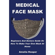 (영문도서) Medical Face Mask: Beginners And Seniors Guide On How To Make Your Own Mask At Home Paperback, Top Bond Press, English, 9781685220167