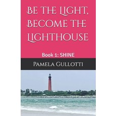 (영문도서)Be the Light Become the Lighthouse: Book 1: SHINE Paperback, Gullotti Publishing, English, 9781970987010