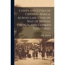 (영문도서) Chiefs and Cities of Central Africa Across Lake Chad by way of British French and German T... Paperback, Legare Street Press, English, 9781022204331