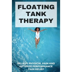 Floating Tank Therapy: Relieve Physical Pain And Optimize Performance Pain Relief: Float Tank Paperback, Independently Published, English, 9798708811905