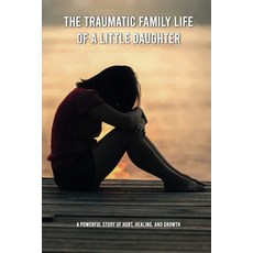The Traumatic Family Life Of A Little Daughter: A Powerful Story Of Hurt Healing And Growth: Moral... Paperback, Independently Published, English, 9798727996072