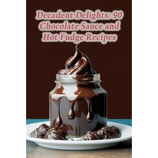 (영문도서) Decadent Delights: 90 Chocolate Sauce and Hot Fudge Recipes Paperback, Independently Published, English, 9798853017450