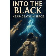 (영문도서)Into the Black: Near-Death in Space: Cosmic NDEs from the Edge of Human Exploration Paperback, Independently Published, English, 9798274487894