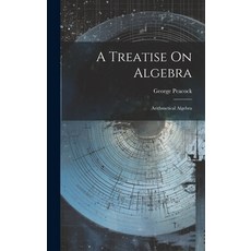 (영문도서) A Treatise On Algebra: Arithmetical Algebra Hardcover, Legare Street Press, English, 9781020739217
