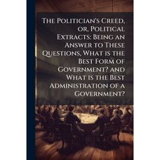 (영문도서)The Politician's Creed or Political Extracts: Being an Answer to These Questio... Paperback, Nabu Press, English, 9781245012843