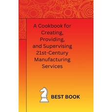 (영문도서) A Cookbook for Creating Providing and Supervising 21st-Century Manufacturing Services Paperback, Independent Author, English, 9781805305088