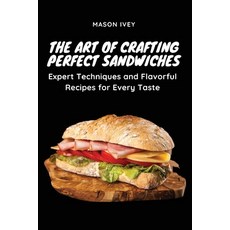 (영문도서) The Art of Crafting Perfect Sandwiches: Expert Techniques and Flavorful Recipes for Every Taste Paperback, Mason Ivey, English, 9781803620664