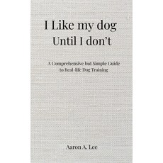 (영문도서)I like my dog until I don't: A Comprehensive but Simple Guide to Real-Life Dog T... Hardcover, Pawfect Practice Publishing, English, 9798993512228