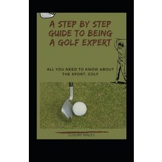 (영문도서) A Step By Step Guide To Being A Golf Expert: All You Need To Know About The Sport Golf Paperback, Independently Published, English, 9798846870499
