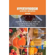(영문도서) Hyperthyroidism Juicing Recipes Book: Exploring The Benefits of Fruits and Vegetable in Rever... Paperback, Independently Published, English, 9798878991384