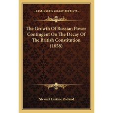 (영문도서) The Growth Of Russian Power Contingent On The Decay Of The British Constitution (1858) Paperback, Kessinger Publishing, English, 9781165647934