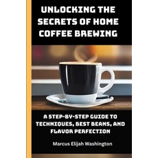 (영문도서) Unlocking the Secrets of Home Coffee Brewing: A Step-by-Step Guide to Techniques Best Beans ... Paperback, Independently Published, English, 9798867574574