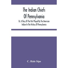The Indian Chiefs Of Pennsylvania Or A Story Of The Part Played By The American Indian In The Hist... Paperback, Alpha Edition