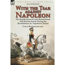 (영문도서) With the Tsar Against Napoleon: the Recollections of Louis Rochechouart with Russian Forces D... Hardcover, Leonaur Ltd, English, 9781782826828