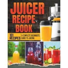 (영문도서) Juicer Recipe Book: A Complete Beginner's Guide to Juicing with 101 Recipes Paperback, Independently Published, English, 9798878958721