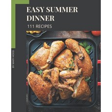 111 Easy Summer Dinner Recipes: An Easy Summer Dinner Cookbook You Will Need Paperback, Independently Published
