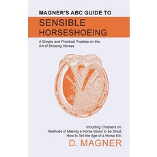 (영문도서) Magner's ABC Guide to Sensible Horseshoeing: A Simple and Practical Treatise on the Art of Sh... Paperback, Home Farm Books, English, 9781473336742
