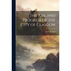 (영문도서) The Rise and Progress of the City of Glasgow Paperback, Legare Street Press, English, 9781022499737