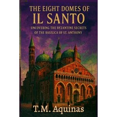 (영문도서)The Eight Domes of Il Santo: Uncovering the Byzantine Secrets of the Basilica of... Paperback, T.M. Aquinas Publishing, English, 9798295499500