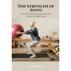 (영문도서)The Strength of Aging: How to Build Muscle Energy and Resilience After Forty Paperback, Mindful Pages, English, 9789371777636 Mindful Pages, English, 9789371777636