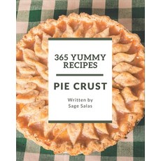 365 Yummy Pie Crust Recipes: A Yummy Pie Crust Cookbook for Effortless Meals Paperback, Independently Published