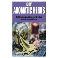 (영문도서) DIY Aromatic Herbs: Cultivating Cooking and Crafting with Fragrant Plants Paperback, Independently Published, English, 9798377041214