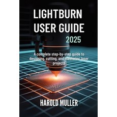 (영문도서)Lightburn User Guide 2025: A Complete Step-by-Step Guide to Designing Cutting ... Paperback, Independently Published, English, 9798265281807