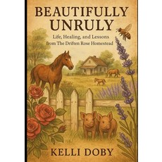 (영문도서)Beautifully Unruly - Life Healing and Lessons from the Driften Rose Homestead:... Paperback, Independently Published, English, 9798289392527