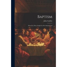(영문도서) Baptism: What is it How Ought it to be Administered Paperback, Legare Street Press, English, 9781021961549