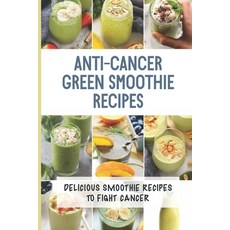 (영문도서) Anti-Cancer Green Smoothie Recipes: Delicious Smoothie Recipes To Fight Cancer: Anti Cancer R... Paperback, Independently Published, English, 9798537473152