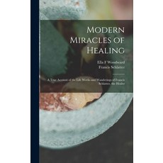 (영문도서) Modern Miracles of Healing; a True Account of the Life Works and Wanderings of Francis Schlat... Hardcover, Legare Street Press, English, 9781017277173