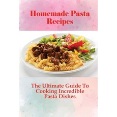 (영문도서) Homemade Pasta Recipes: The Ultimate Guide To Cooking Incredible Pasta Dishes: Guide To Cooki... Paperback, Independently Published, English, 9798528585949