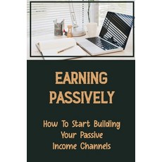 (영문도서) Earning Passively: How To Start Building Your Passive Income Channels: Real Estate Investing Paperback, Independently Published, English, 9798473167405