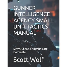 (영문도서)Gunner Intelligence Agency Small Unit Tactics Manual: Move. Shoot. Communicate.... Paperback, Independently Published, English, 9798289058546