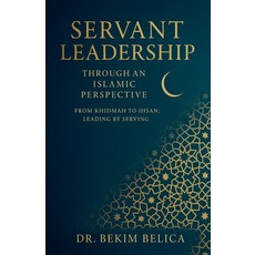 (영문도서)Servant Leadership Through an Islamic Perspective From Khidmah to Ihsan: Leading... Paperback, Dr. Bekim Belica, English, 9798232619510