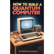 (영문도서) How to Build a Quantum Computer: A practical guide for hobbyists and enthusiasts who want to ... Paperback, Telephasic Workshop, English, 9781778901935