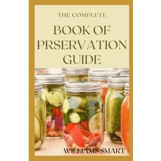 The Complete Book of Preservation Guide: Everything You Need To Know About Preserving Your Food Vari... Paperback, Independently Published