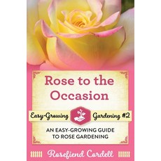 Rose to the Occasion: An Easy-Growing Guide to Rose Gardening Paperback, Rosefiend Publishing., English, 9781953196118