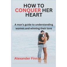 (영문도서) How to Conquer Her Heart: A Man's Guide to Understanding Women and Winning Thei... Paperback, Independently Published, English, 9798311880978