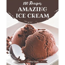 150 Amazing Ice Cream Recipes: The Rated Ice Cream Cookbook You Should Read Paperback, Independently Published, English, 9798695500028