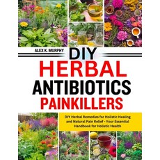 (영문도서) DIY Herbal Anibiotics Painkillers: DIY Herbal Remedies for Holistic Healing and Natural Pain ... Paperback, Independently Published, English, 9798883965981