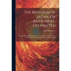 (영문도서) The Religion Of Satan Or Antichrist Delineated: Supposed To Have Proceeded From Knowledge A... Paperback, Legare Street Press, English, 9781022257634