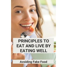 Principles To Eat And Live By Eating Well: Avoiding Fake Food: Two Ways To Live Healthy Lifestyle Paperback, Independently Published, English, 9798728986409