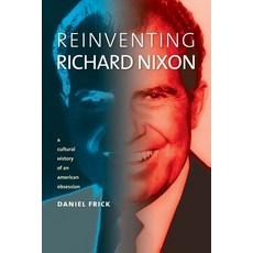 (영문도서) Reinventing Richard Nixon: A Cultural History of an American Obsession Paperback, University Press of Kansas, English, 9780700635627