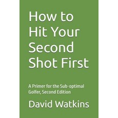 (영문도서)How to Hit Your Second Shot First: A Primer for the Sub-optimal Golfer Paperback, Independently Published, English, 9781091480056