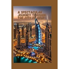 (영문도서) A Spectacular Journey through the City of Gold: From Skyscrapers to Souks Unveiling the Secr... Paperback, Independently Published, English, 9798875936128