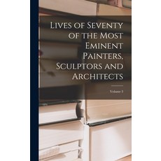 (영문도서) Lives of Seventy of the Most Eminent Painters Sculptors and Architects; Volume 3 Hardcover, Legare Street Press, English, 9781017133257