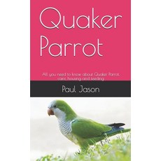 Quaker Parrot: All you need to know about Quaker Parrot care housing and feeding Paperback, Independently Published